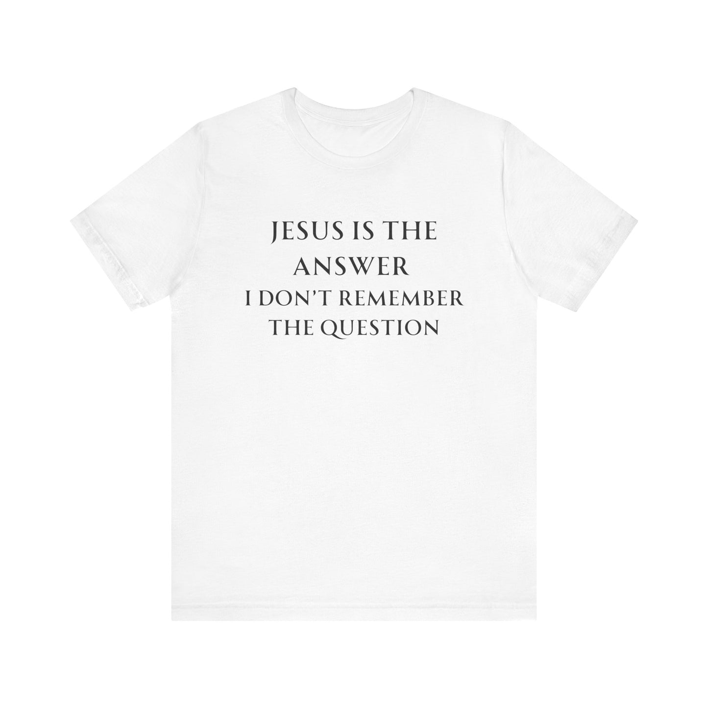Jesus is the answer | I don't remember the question
