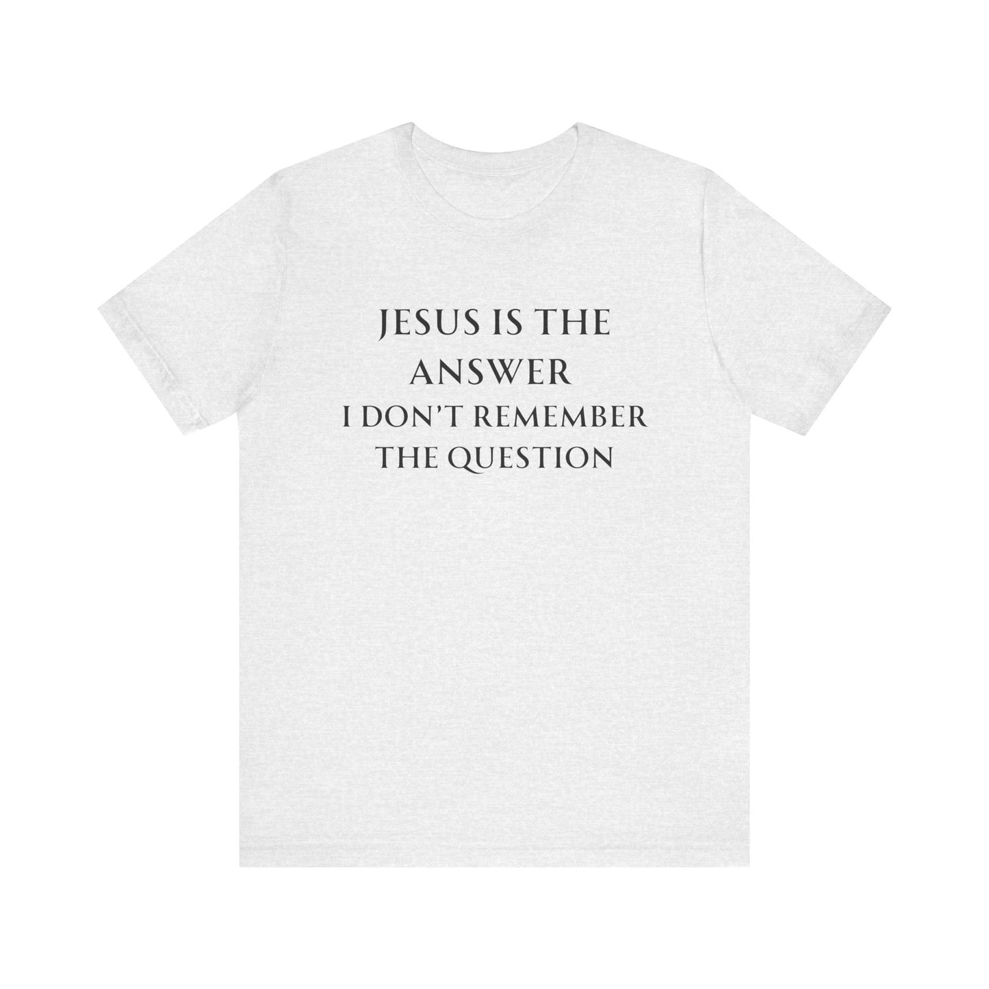 Jesus is the answer | I don't remember the question
