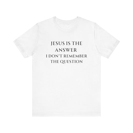 Jesus is the answer | I don't remember the question