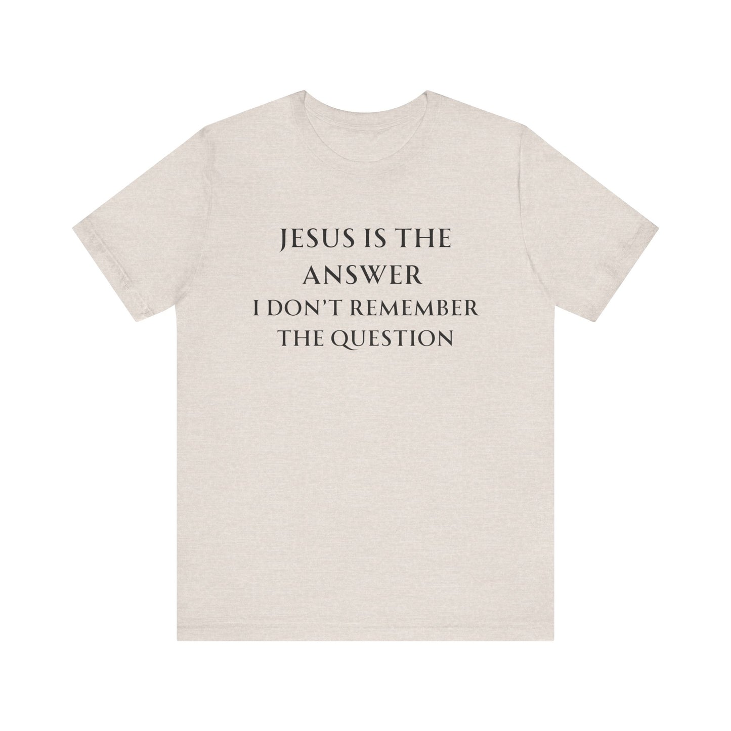 Jesus is the answer | I don't remember the question